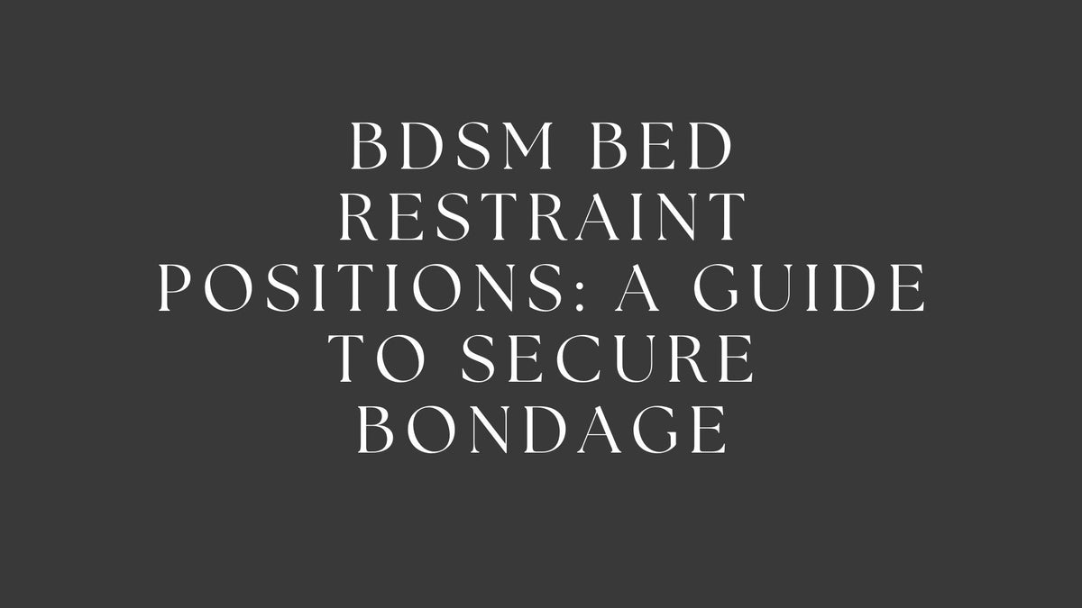 BDSM Bed Restraint Positions: A Guide to Secure Bondage