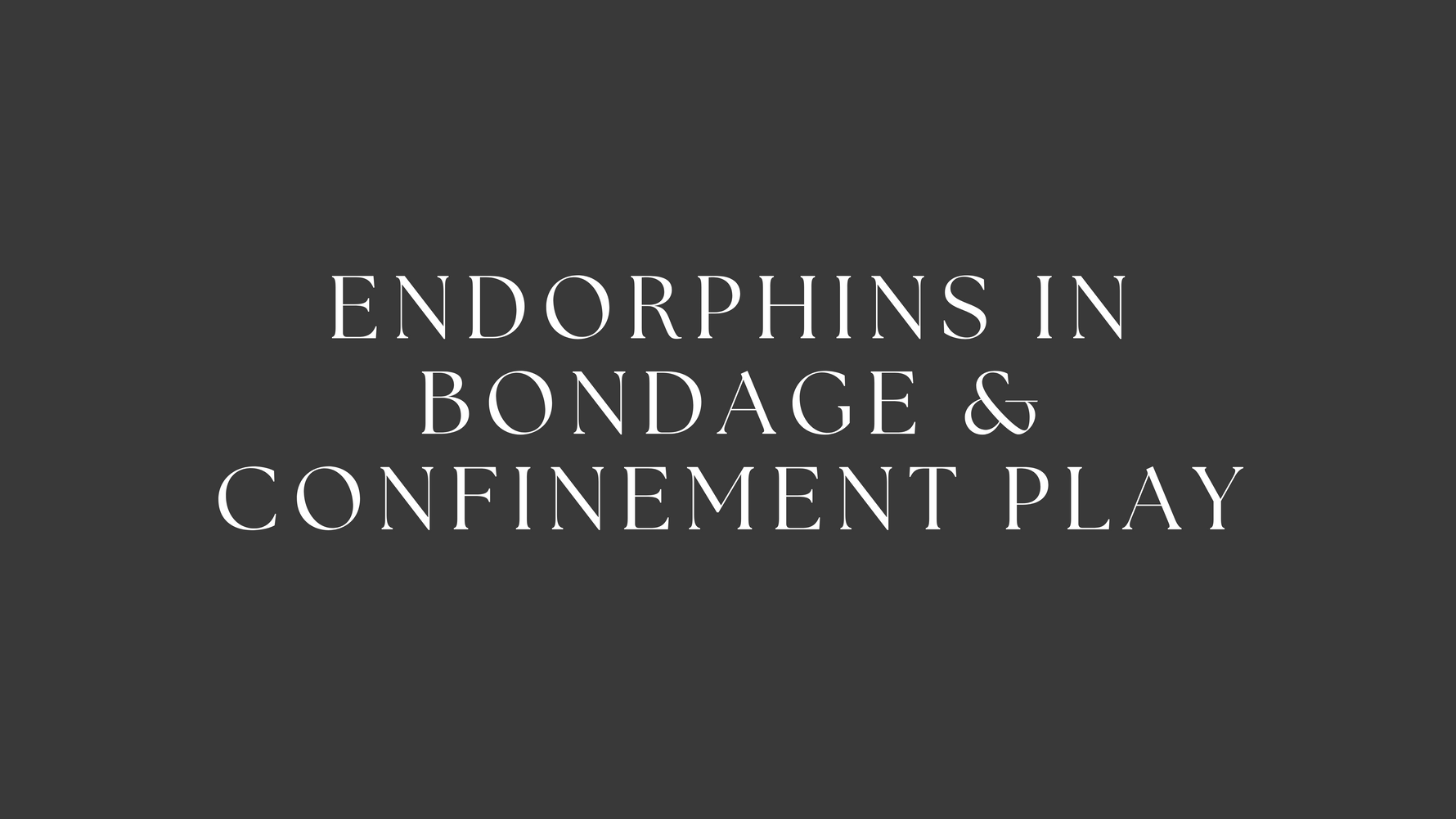 Endorphins in Bondage with Confinement Play
