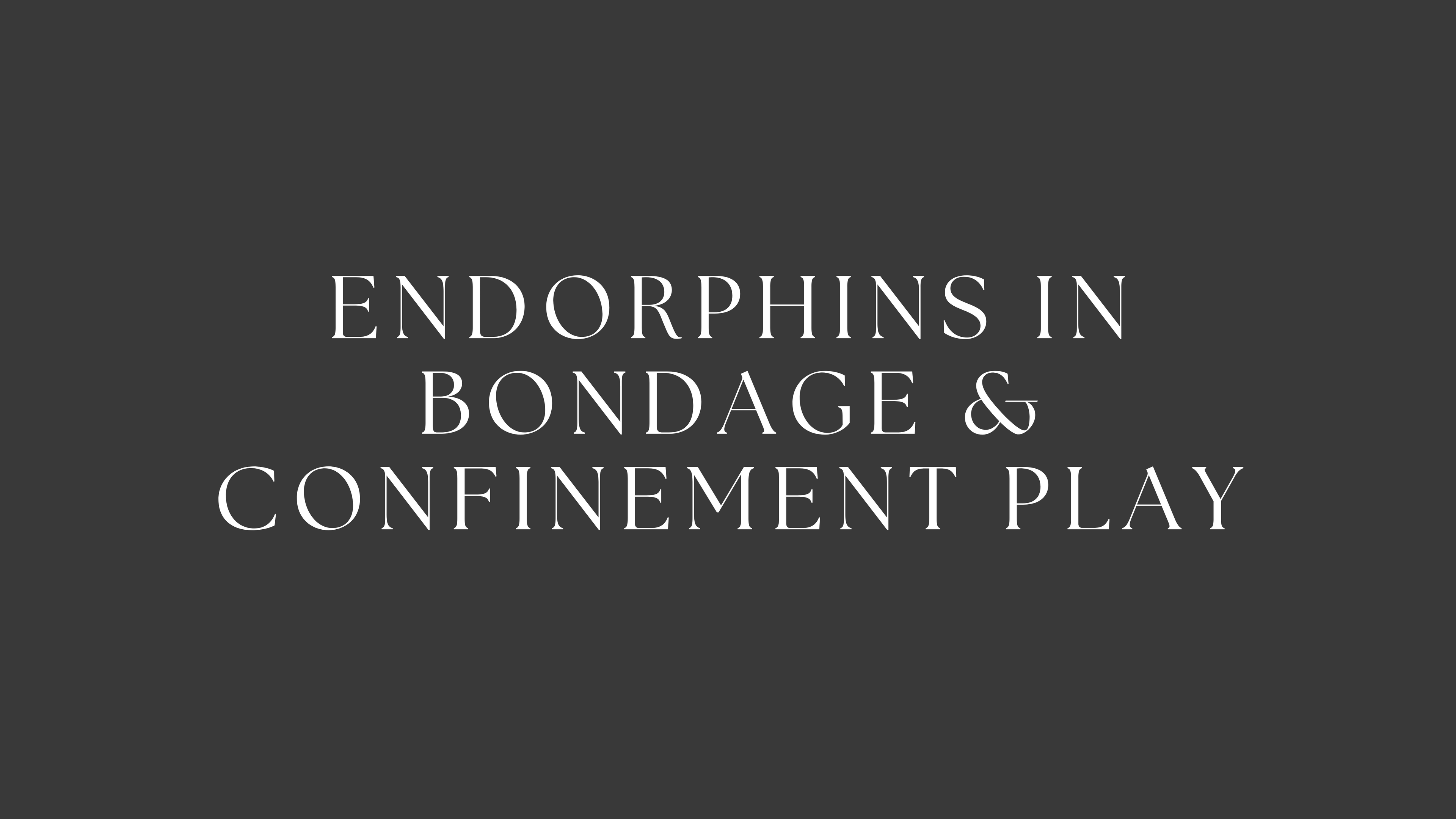 Endorphins in Bondage with Confinement Play