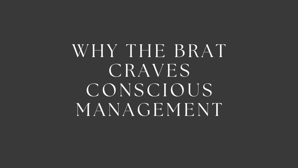 Why the Brat Craves Conscious Management