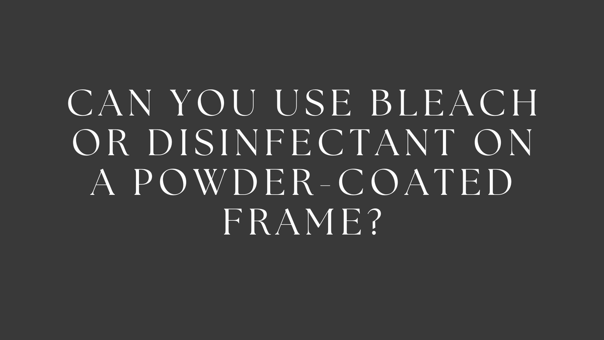 Can you use bleach or disinfectant on a powder-coated frame?