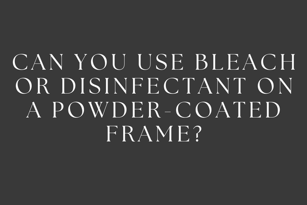 Can you use bleach or disinfectant on a powder-coated frame?