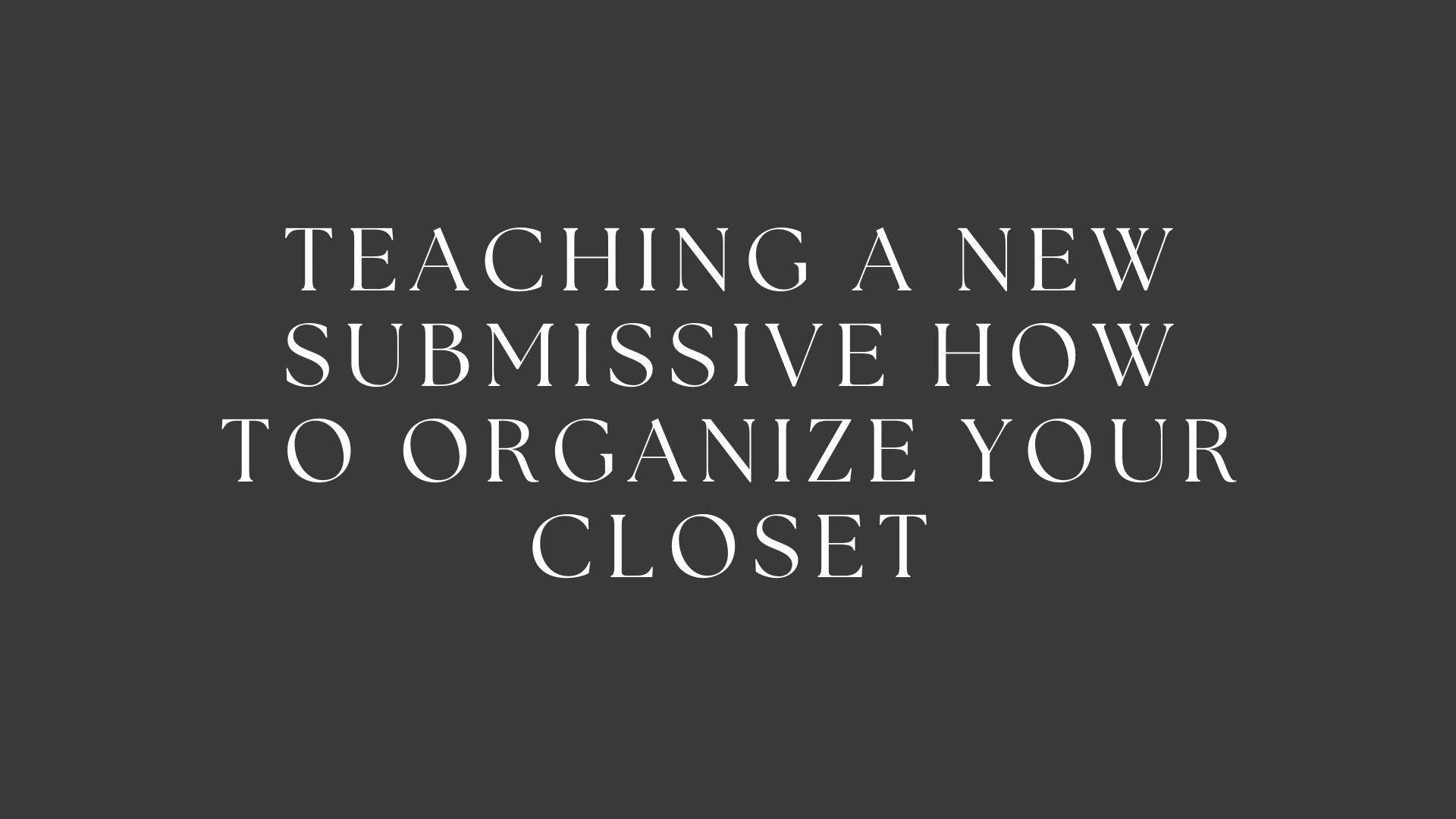 Teaching a New Submissive How to Organize Your Closet