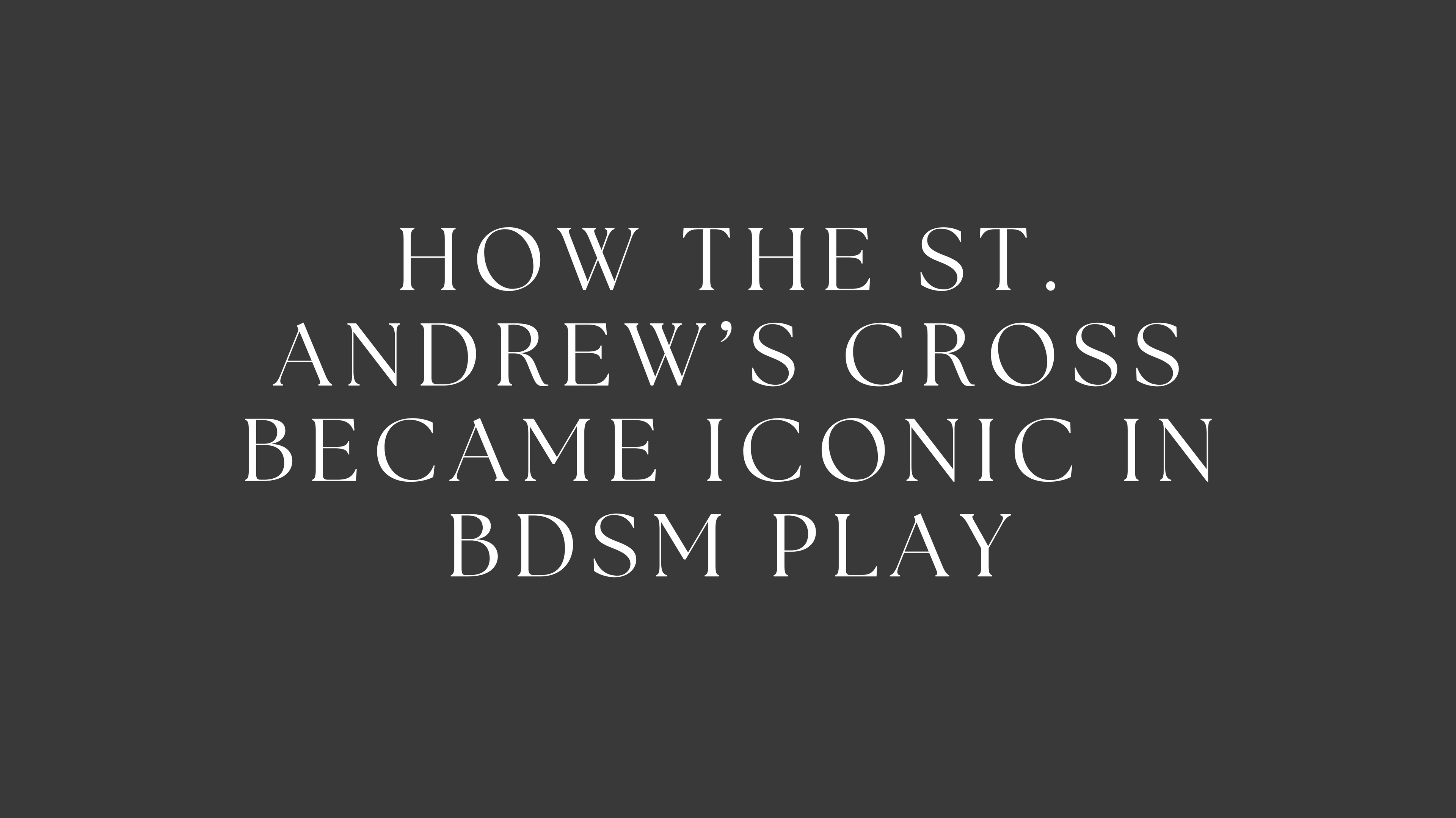 How the St. Andrew’s Cross Became Iconic in BDSM Play