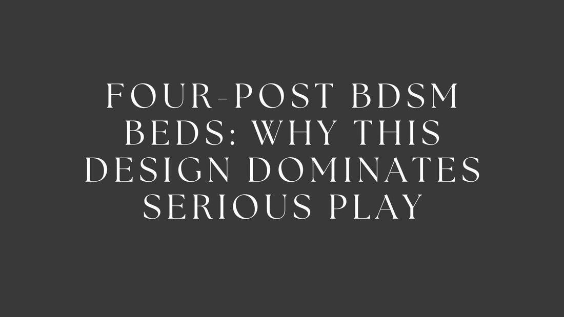 Four-Post BDSM Beds: Why This Design Dominates Serious Play