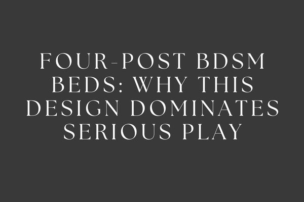 Four-Post BDSM Beds: Why This Design Dominates Serious Play